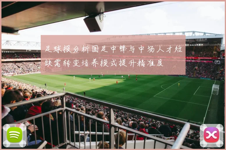 足球报分析国足中锋与中场人才短缺需转变培养模式提升精准度