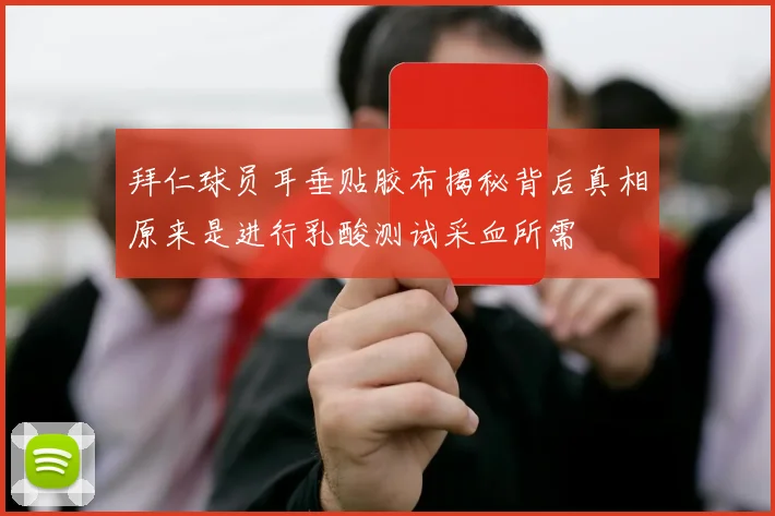 拜仁球员耳垂贴胶布揭秘背后真相原来是进行乳酸测试采血所需