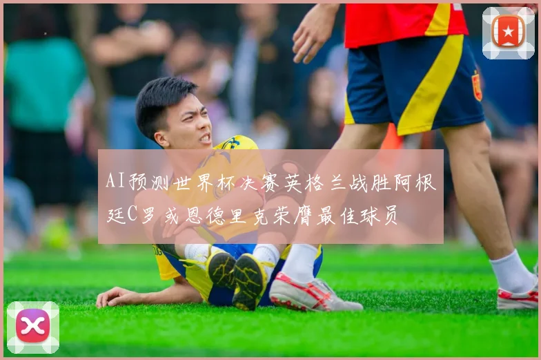 AI预测世界杯决赛英格兰战胜阿根廷C罗或恩德里克荣膺最佳球员