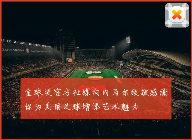 金球奖官方社媒向内马尔致敬感谢你为美丽足球增添艺术魅力